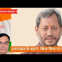 उत्तराखंड के बहाने -किस किस पर निशाने